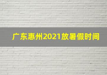 广东惠州2021放暑假时间