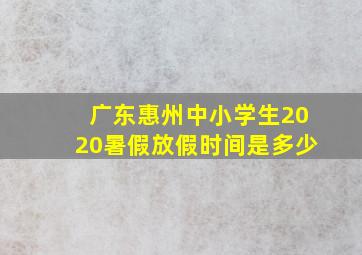 广东惠州中小学生2020暑假放假时间是多少