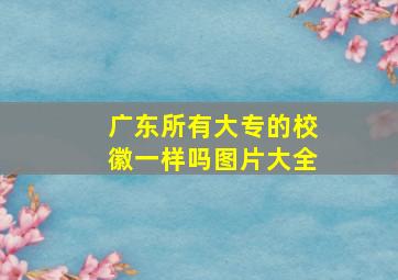 广东所有大专的校徽一样吗图片大全