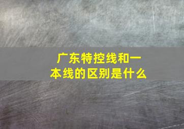 广东特控线和一本线的区别是什么