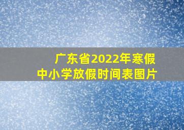 广东省2022年寒假中小学放假时间表图片