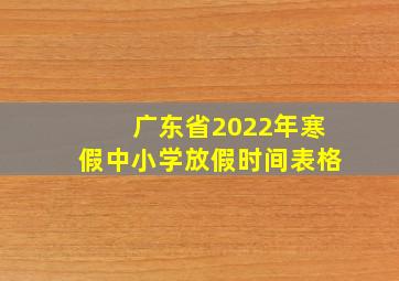 广东省2022年寒假中小学放假时间表格