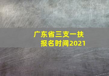 广东省三支一扶报名时间2021