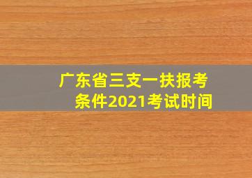 广东省三支一扶报考条件2021考试时间