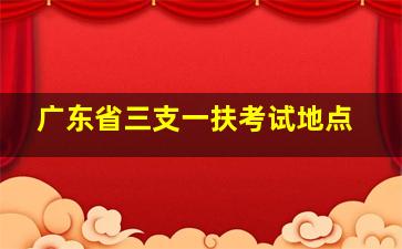 广东省三支一扶考试地点