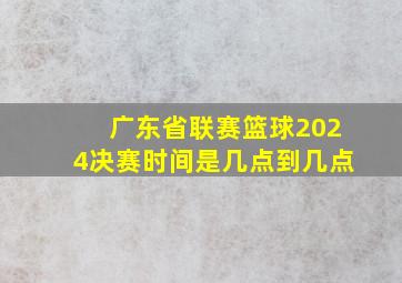 广东省联赛篮球2024决赛时间是几点到几点