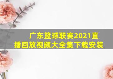 广东篮球联赛2021直播回放视频大全集下载安装