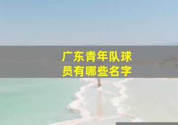 广东青年队球员有哪些名字