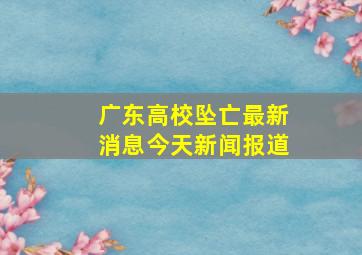 广东高校坠亡最新消息今天新闻报道