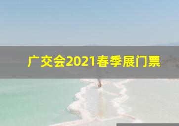 广交会2021春季展门票