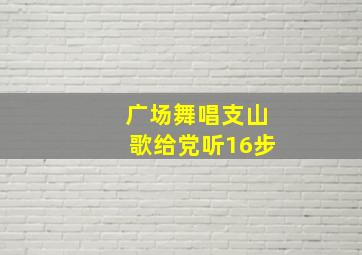 广场舞唱支山歌给党听16步