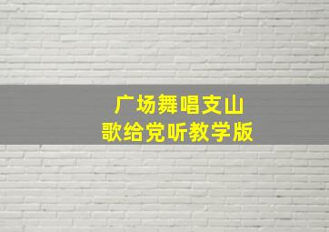 广场舞唱支山歌给党听教学版