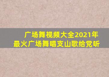 广场舞视频大全2021年最火广场舞唱支山歌给党听