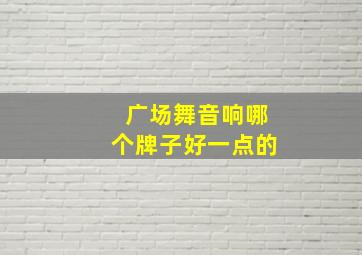 广场舞音响哪个牌子好一点的