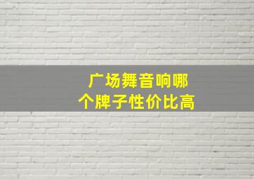 广场舞音响哪个牌子性价比高