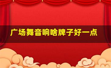 广场舞音响啥牌子好一点