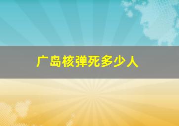 广岛核弹死多少人