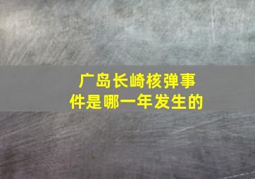 广岛长崎核弹事件是哪一年发生的