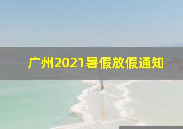 广州2021暑假放假通知