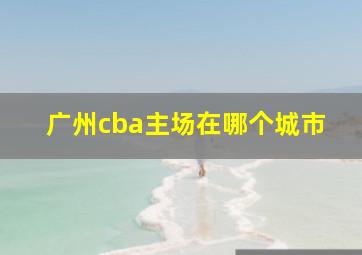 广州cba主场在哪个城市