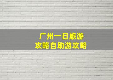 广州一日旅游攻略自助游攻略