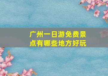 广州一日游免费景点有哪些地方好玩