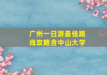 广州一日游最佳路线攻略含中山大学