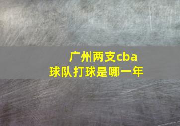 广州两支cba球队打球是哪一年