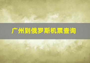 广州到俄罗斯机票查询