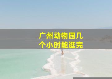 广州动物园几个小时能逛完