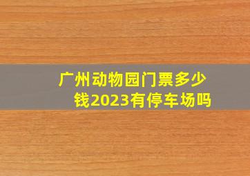 广州动物园门票多少钱2023有停车场吗