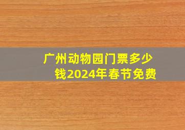 广州动物园门票多少钱2024年春节免费