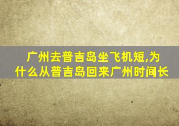 广州去普吉岛坐飞机短,为什么从普吉岛回来广州时间长