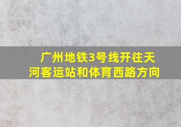 广州地铁3号线开往天河客运站和体育西路方向