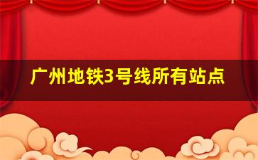 广州地铁3号线所有站点