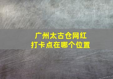 广州太古仓网红打卡点在哪个位置