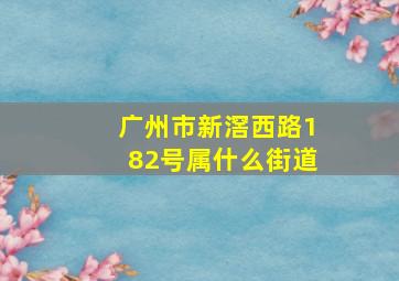 广州市新滘西路182号属什么街道