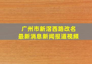 广州市新滘西路改名最新消息新闻报道视频