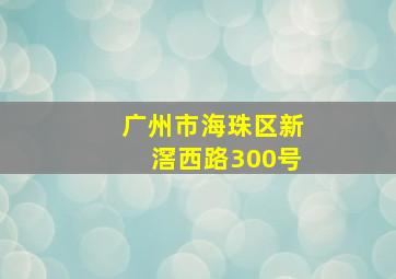 广州市海珠区新滘西路300号