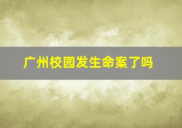 广州校园发生命案了吗