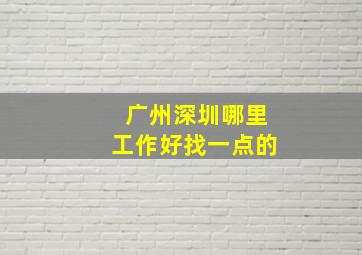 广州深圳哪里工作好找一点的