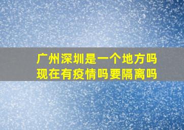 广州深圳是一个地方吗现在有疫情吗要隔离吗