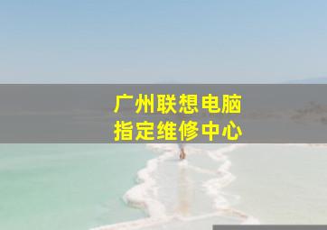 广州联想电脑指定维修中心