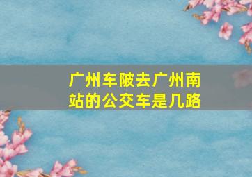 广州车陂去广州南站的公交车是几路