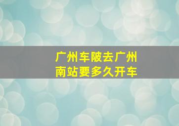 广州车陂去广州南站要多久开车