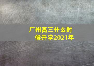 广州高三什么时候开学2021年