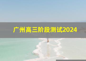 广州高三阶段测试2024