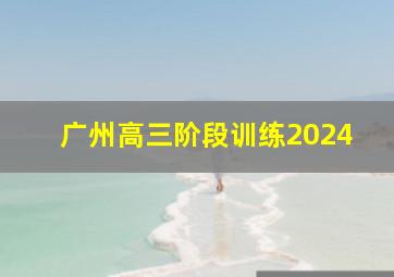 广州高三阶段训练2024