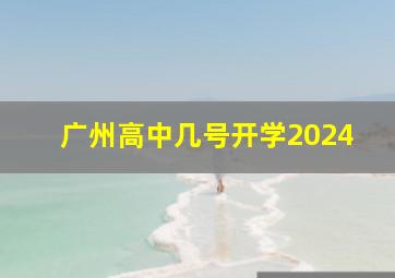 广州高中几号开学2024