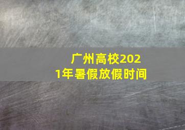 广州高校2021年暑假放假时间